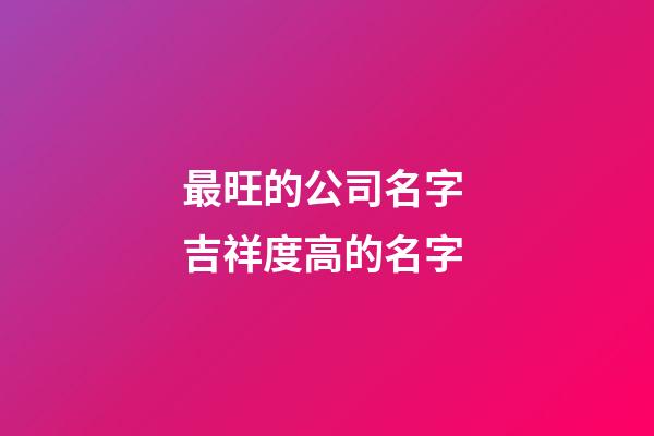 最旺的公司名字 吉祥度高的名字-第1张-公司起名-玄机派